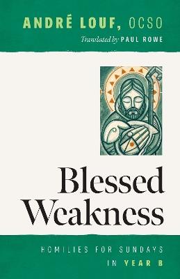 Blessed Weakness: Homilies for Sundays in Year B - André Louf - cover