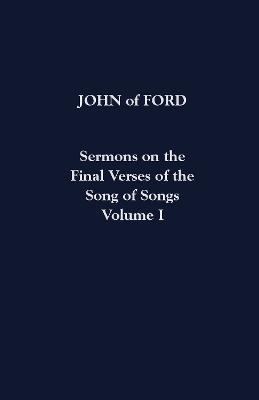Sermons on the Final Verses of the Song of Songs: Volume I - John Of Ford - cover