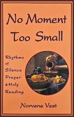 No Moment Too Small: Rhythms of Silence, Prayer, and Holy Reading - Norvene Vest - cover