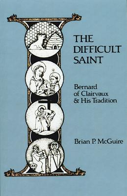 The Difficult Saint: Bernard of Clairvaux and His Tradition - Brian P. McGuire - cover