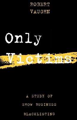 Only Victims: A Study of Show Business Blacklisting - Robert Vaughn - cover
