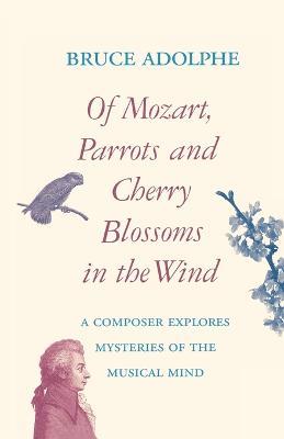 Of Mozart, Parrots, Cherry Blossoms in the Wind: A Composer Explores Mysteries of the Musical Mind - Bruce Adolphe - cover