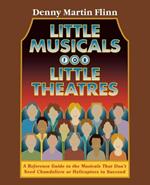 Little Musicals for Little Theatres: A Reference Guide for Musicals That Don't Need Chandeliers or Helicopters to Succeed