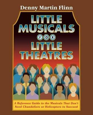 Little Musicals for Little Theatres: A Reference Guide for Musicals That Don't Need Chandeliers or Helicopters to Succeed - Denny Martin Flinn - cover