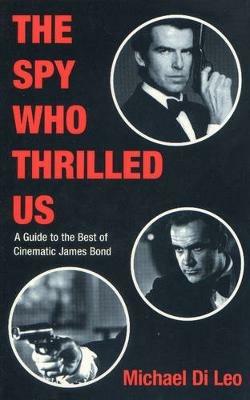 The Spy Who Thrilled Us: A Guide to the Best of Cinematic James Bond - Michael Di Leo - cover