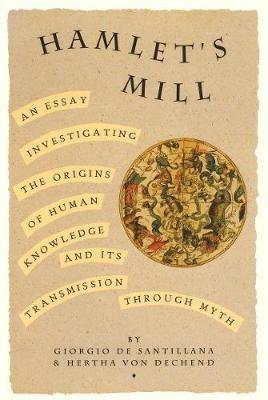 Hamlet's Mill: An Essay Investigating the Origins of Human Knowledge and Its Transmissions Through Myth - Giorgio De Santillana,Hertha Von Dechend - cover