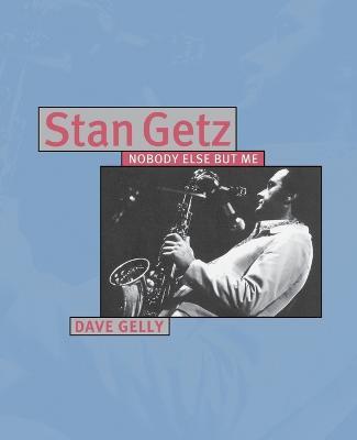 Stan Getz: Nobody Else But Me - Dave Gelly - cover