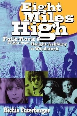 Eight Miles High: Folk-Rock's Flight from Haight-Ashbury to Woodstock - Richie Unterberger - cover