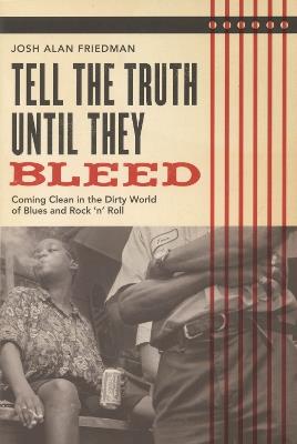 Tell the Truth Until They Bleed: Coming Clean in the Dirty World of Blues and Rock 'N' Roll - Josh Alan Friedman - cover