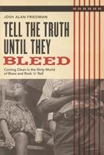 Tell the Truth Until They Bleed: Coming Clean in the Dirty World of Blues and Rock 'N' Roll