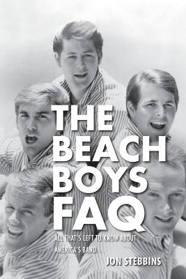 The Beach Boys FAQ: All That's Left to Know About America's Band - Jon Stebbins - cover