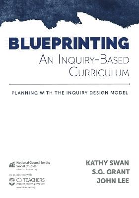 Blueprinting an Inquiry-Based Curriculum: Planning with the Inquiry Design Model - Kathy Swan,S G Grant,John Lee - cover