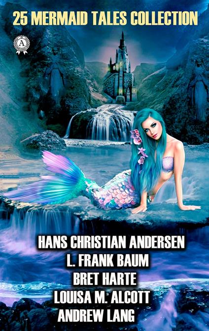 25 Mermaid Tales Collection - Hans Christian Andersen,Barrie James,L. Frank Baum,Bret Harte - ebook