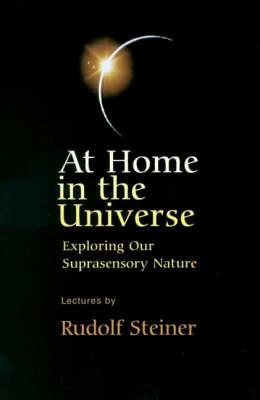 At Home in the Universe: Exploring Our Suprasensory Nature - Rudolf Steiner - cover