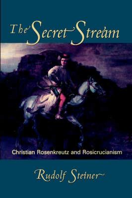 The Secret Stream: Christian Rosenkreutz and Rosicrucianism - Rudolf Steiner,Christopher Bamford - cover
