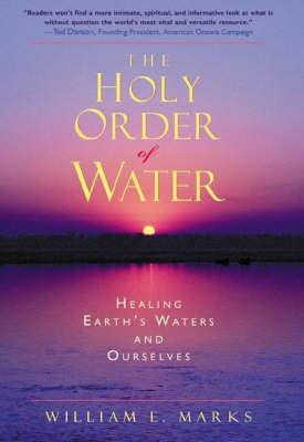 The Holy Order of Water: Healing the Earth's Waters and Ourselves - William Marks - cover