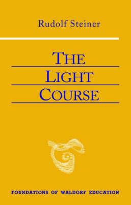 The Light Course: First Course in Natural Science; Light, Color, Sound-Mass, Electricity, Magnetism - Rudolf Steiner - cover