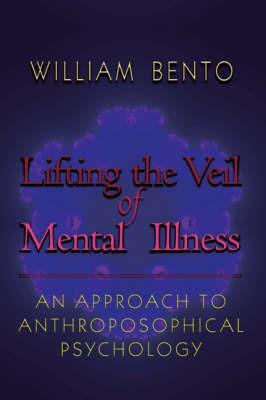 Lifting the Veil of Mental Illness: An Approach to Anthroposophical Psychology - W. Bento - cover