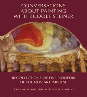 Conversations About Painting with Rudolf Steiner: Recollections of Five Pioneers of the New Art Impulse - Peter Stebbing - cover