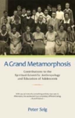 A Grand Metamorphosis: Contributions to the Spiritual-Scientific Anthropology and Education of Adolescents - Peter Selg - cover