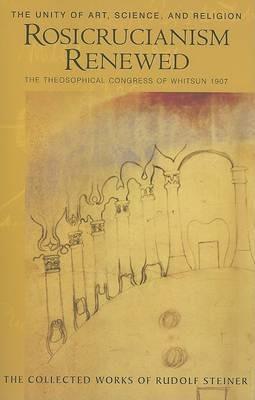 Rosicrucianism Renewed: The Unity of Art, Science and Religion. The Theosophical Congress of Whitsun 1907 - Rudolf Steiner - cover