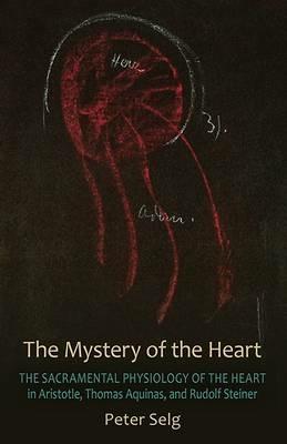 The Mystery of the Heart: Studies on the Sacramental Physiology of the Heart.  Aristotle | Thomas Aquinas | Rudolf Steiner - Peter Selg - cover