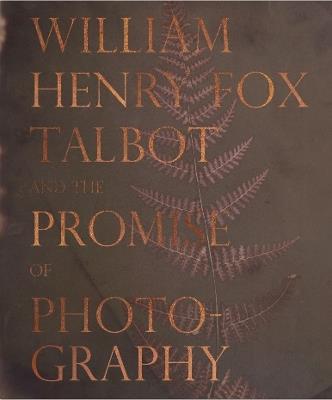 William Henry Fox Talbot and the Promise of Photography - cover