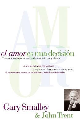 El amor es una decision: Tecnicas probadas para mantener el matrimonio vivo y vibrante - Gary Smalley,John Trent - cover