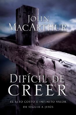 Difícil de creer: El alto costo e infinito valor de seguir a Jesús - John F. MacArthur - cover