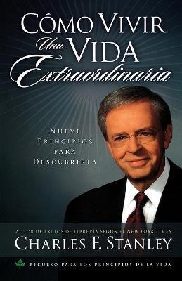 Como vivir una vida extraordinaria: Nueve principios para descubrirla - Charles F. Stanley - cover