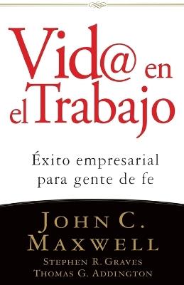 Vid@ en el trabajo: Éxito empresarial para gente de fe - John C. Maxwell,Stephen R. Graves,Thomas G. Addington - cover