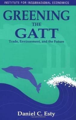 Greening the GATT – Trade, Environment, and the Future - Daniel Esty - cover