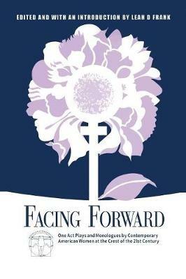 Facing Forward: One Act Plays and Monologues by Contemporary American Women at the Crest of the 21st Century - Neena Beber,Lenore Bensinger - cover