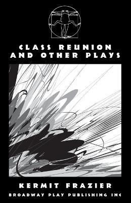 Class Reunion and Other Plays - Kermit Frazier - cover