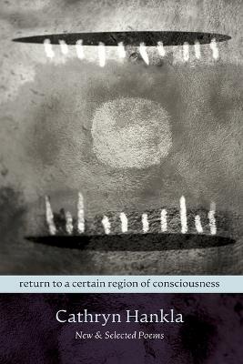 Return to a Certain Region of Consciousness: New & Selected Poems - Cathryn Hankla - cover