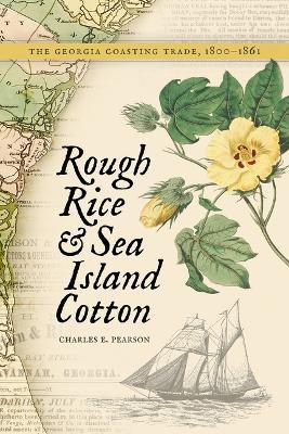 Rough Rice and Sea Island Cotton: The Georgia Coasting Trade, 1800-1861 - Charles E Pearson - cover