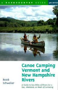Canoe Camping Vermont and New Hampshire Rivers: A Guide to 600 Miles of Rivers for a Day, Weekend, or Week of Canoeing - Roioli Schweiker - cover