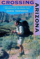 Crossing Arizona: A Solo Hike through the Sky Islands and Deserts of the Arizona Trail - Chris Townsend - cover