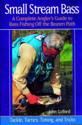 Small Stream Bass: A Complete Angler's Guide to Bass Fishing off the Beaten Path: Tackle, Tactics, Timing, and Tricks - John Gifford - cover
