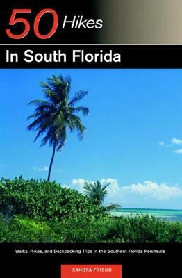 Explorer's Guide 50 Hikes in South Florida: Walks, Hikes, and Backpacking Trips in the Southern Florida Peninsula - Sandra Friend - cover