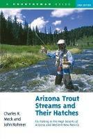 Arizona Trout Streams and Their Hatches: Fly Fishing in the High Deserts of Arizona and Western New Mexico