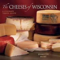 The Cheeses of Wisconsin: A Culinary Travel Guide - Jeanette Hurt - cover