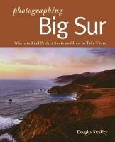 Photographing Big Sur: Where to Find Perfect Shots and How to Take Them - Douglas Steakley - cover
