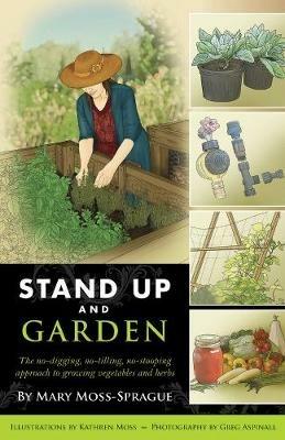 Stand Up and Garden: The no-digging, no-tilling, no-stooping approach to growing vegetables and herbs - Mary Moss-Sprague - cover