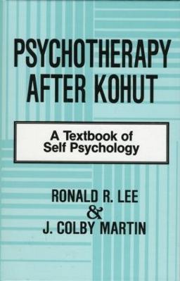 Psychotherapy After Kohut: A Textbook of Self Psychology - Ronald R. Lee,J. Colby Martin - cover