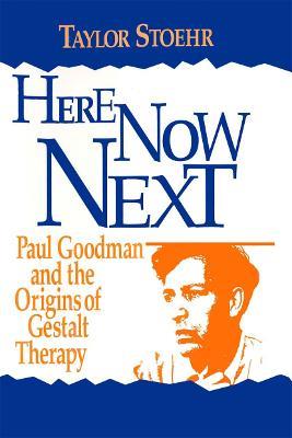 Here Now Next: Paul Goodman and the Origins of Gestalt Therapy - Taylor Stoehr - cover