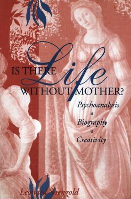 Is There Life Without Mother?: Psychoanalysis, Biography, Creativity - Leonard Shengold - cover