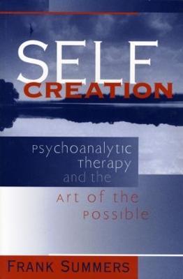Self Creation: Psychoanalytic Therapy and the Art of the Possible - Frank Summers - cover