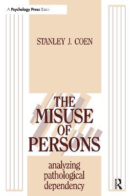 The Misuse of Persons: Analysing Pathological Dependency - Stanley J. Coen - cover