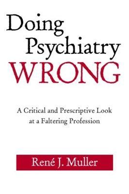 Doing Psychiatry Wrong: A Critical and Prescriptive Look at a Faltering Profession - René J. Muller - cover